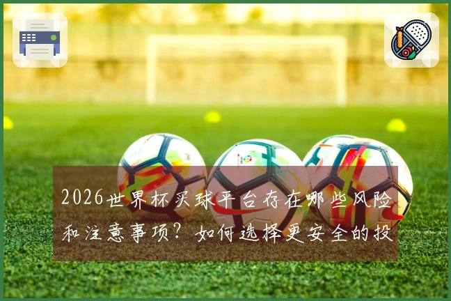 2026世界杯买球平台存在哪些风险和注意事项?如何选择更安全的投注方式?
